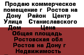 Продаю коммерческое помещение г. Ростов-на-Дону › Район ­ Центр › Улица ­ Станиславского › Дом ­ 111 › Цена ­ 4 000 000 › Общая площадь ­ 60 - Ростовская обл., Ростов-на-Дону г. Недвижимость » Помещения продажа   . Ростовская обл.,Ростов-на-Дону г.